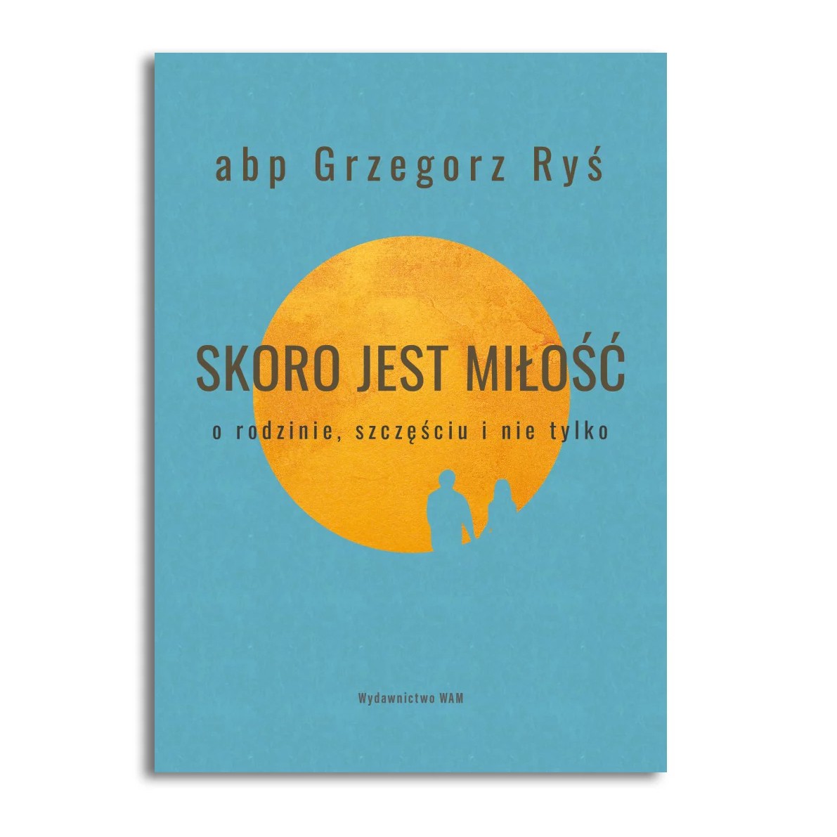 Skoro jest miłość. O rodzinie, szczęściu i nie tylko. - abp Grzegorz Ryś