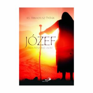 Józef. Mężczyzna, mąż, ojciec - ks. Arkadiusz Paśnik